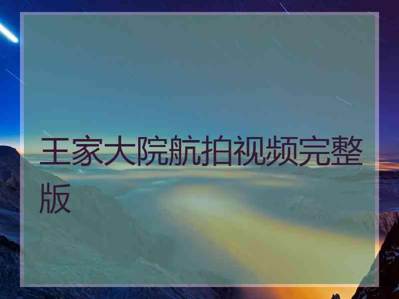 王家大院航拍视频完整版