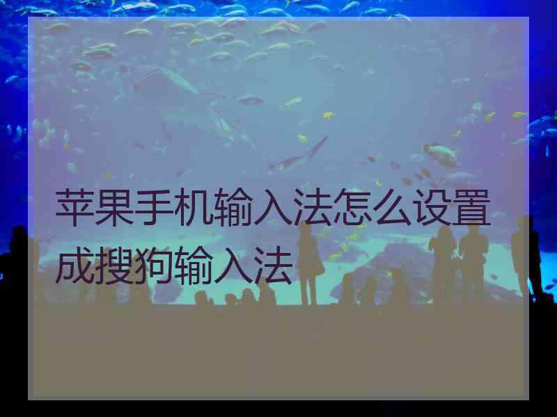 苹果手机输入法怎么设置成搜狗输入法