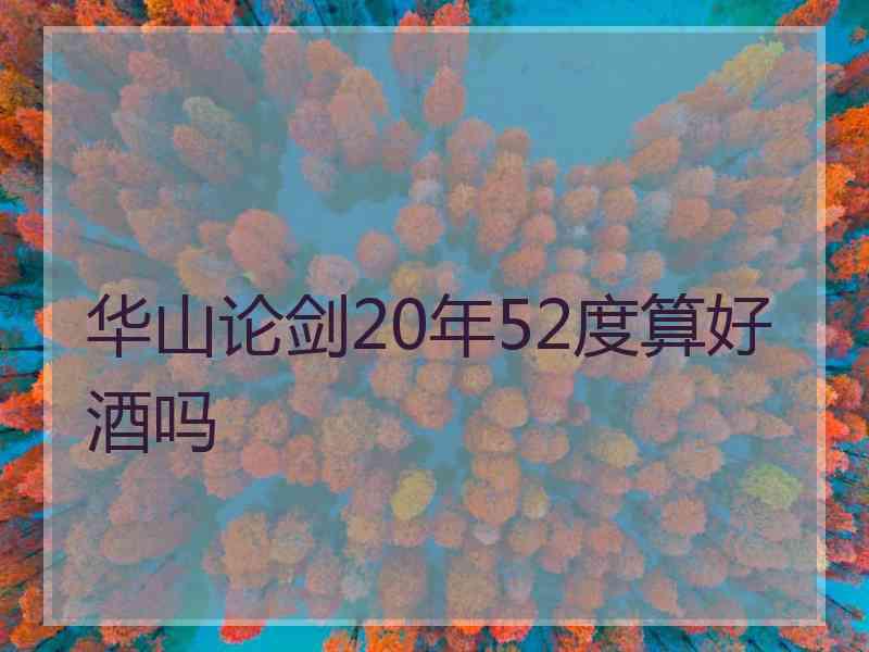 华山论剑20年52度算好酒吗