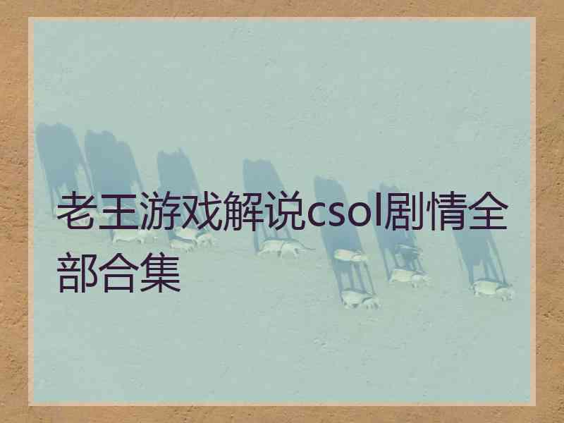 老王游戏解说csol剧情全部合集