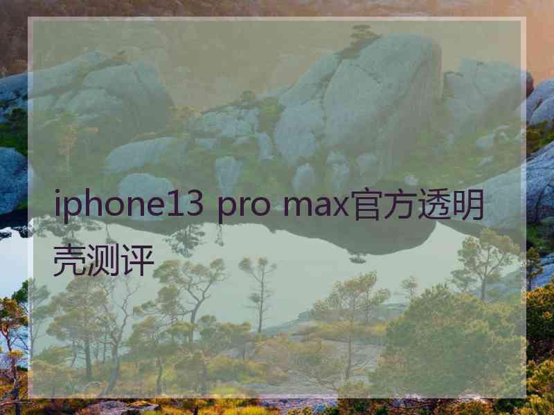 iphone13 pro max官方透明壳测评