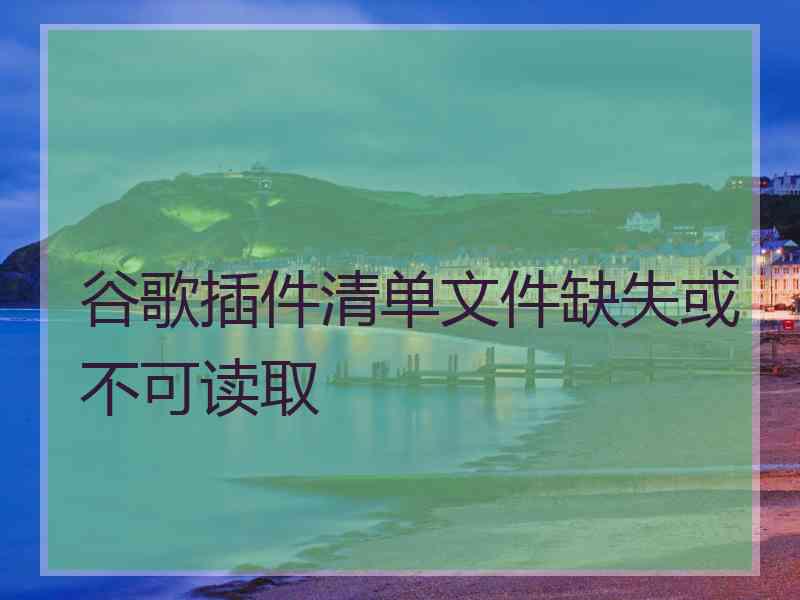 谷歌插件清单文件缺失或不可读取