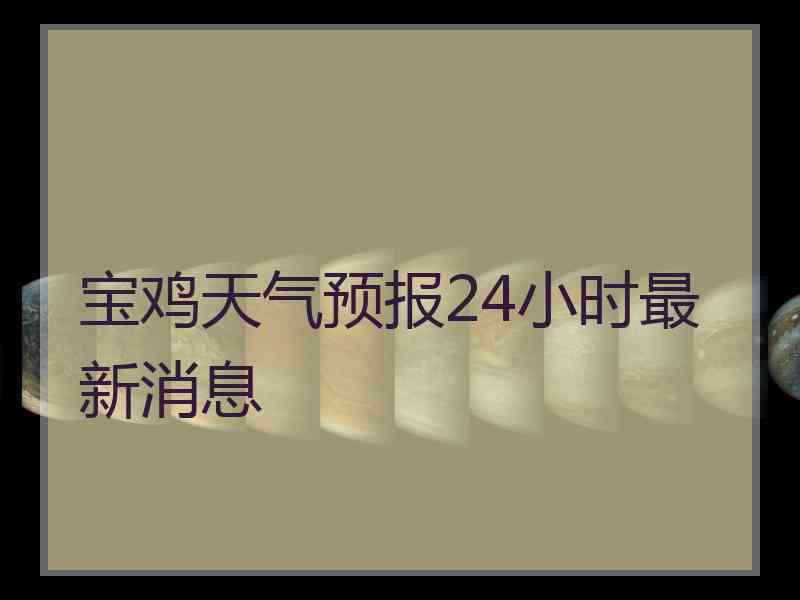 宝鸡天气预报24小时最新消息