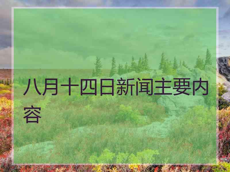 八月十四日新闻主要内容