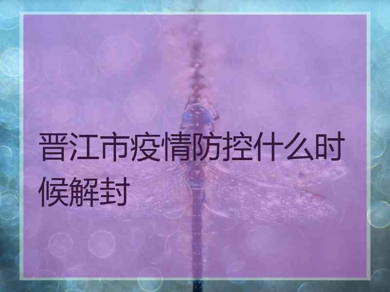 晋江市疫情防控什么时候解封