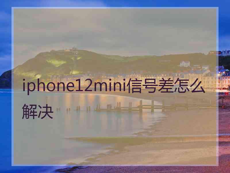 iphone12mini信号差怎么解决