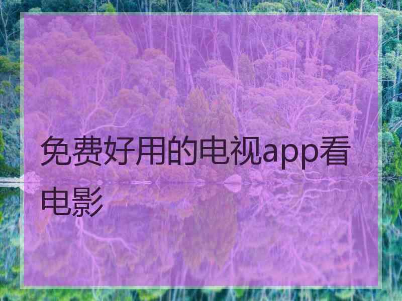 免费好用的电视app看电影