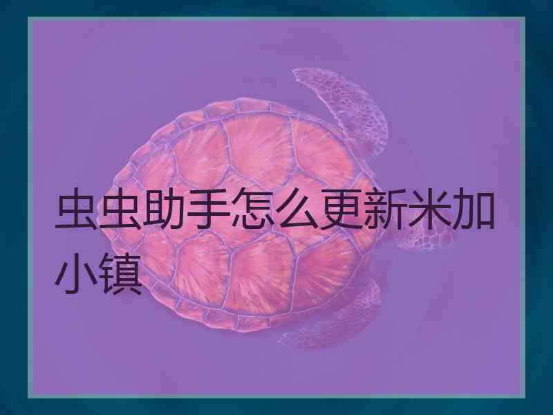 虫虫助手怎么更新米加小镇