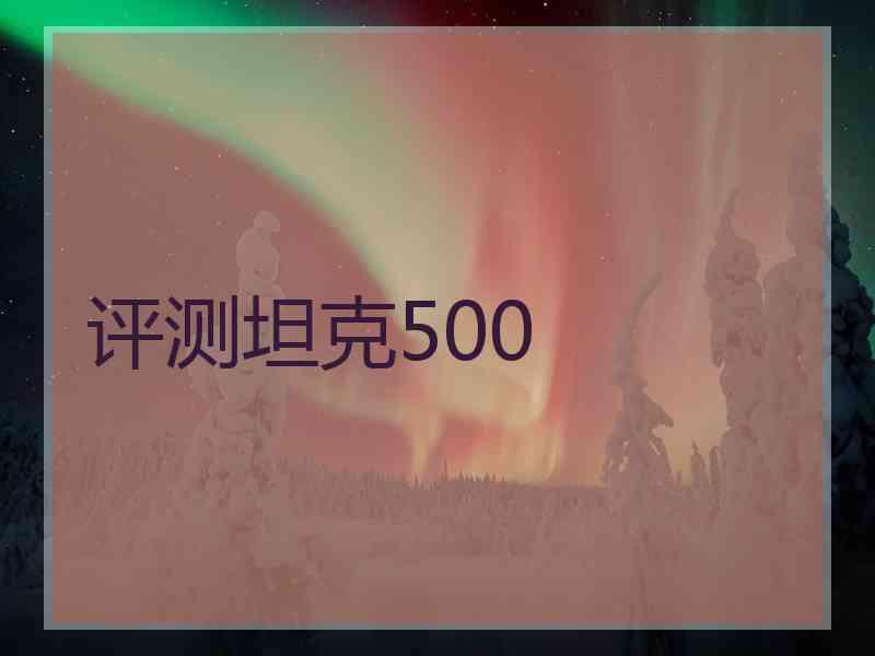 评测坦克500