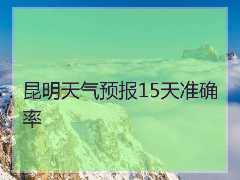 昆明天气预报15天准确率