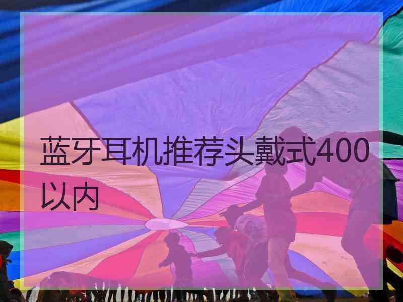 蓝牙耳机推荐头戴式400以内