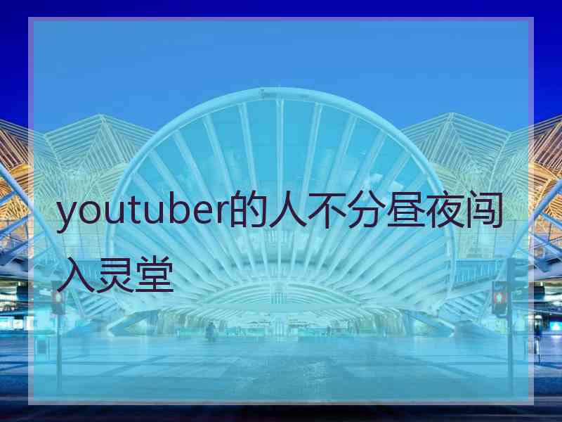 youtuber的人不分昼夜闯入灵堂