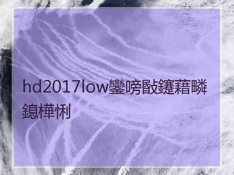 hd2017low鑾嗙敯鑳藉疄鎴樺悧