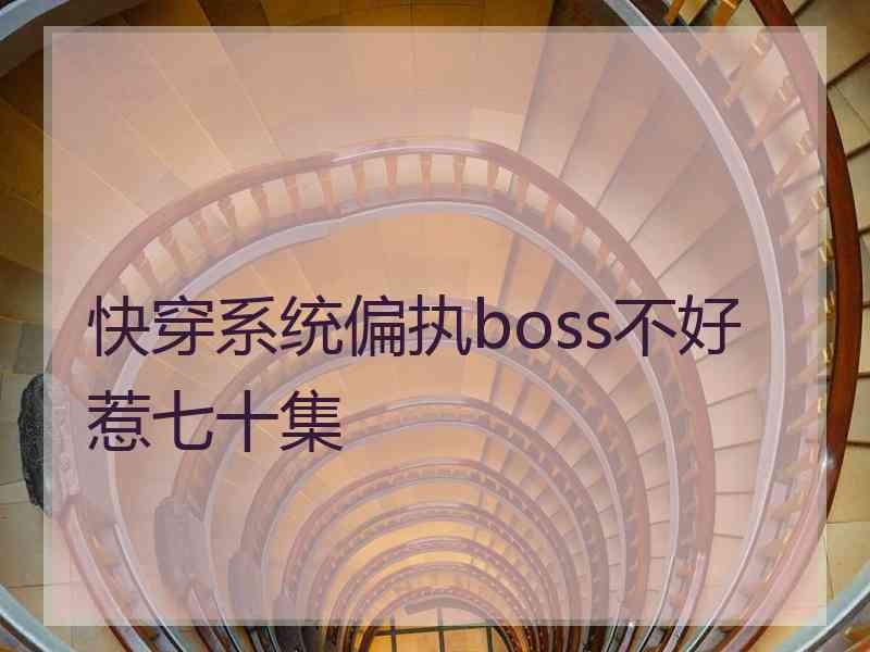 快穿系统偏执boss不好惹七十集