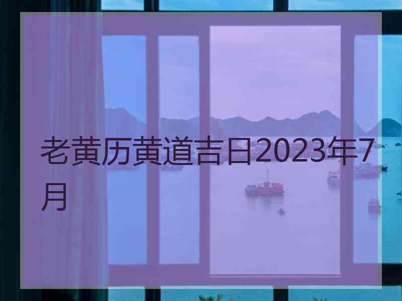 老黄历黄道吉日2023年7月