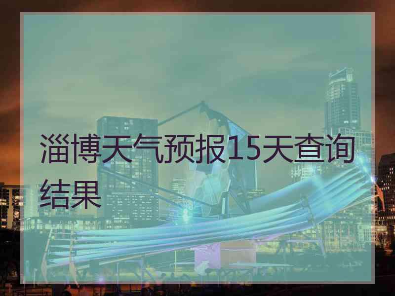 淄博天气预报15天查询结果