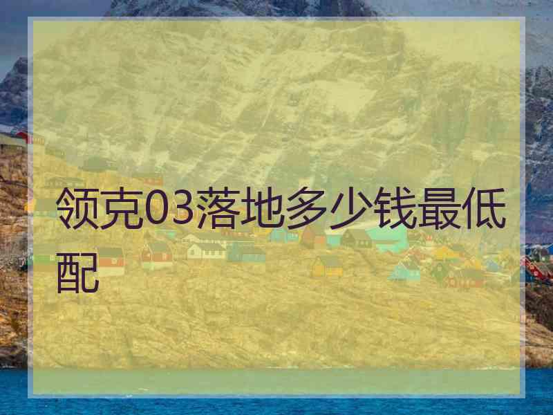 领克03落地多少钱最低配