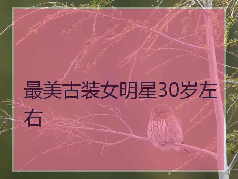 最美古装女明星30岁左右