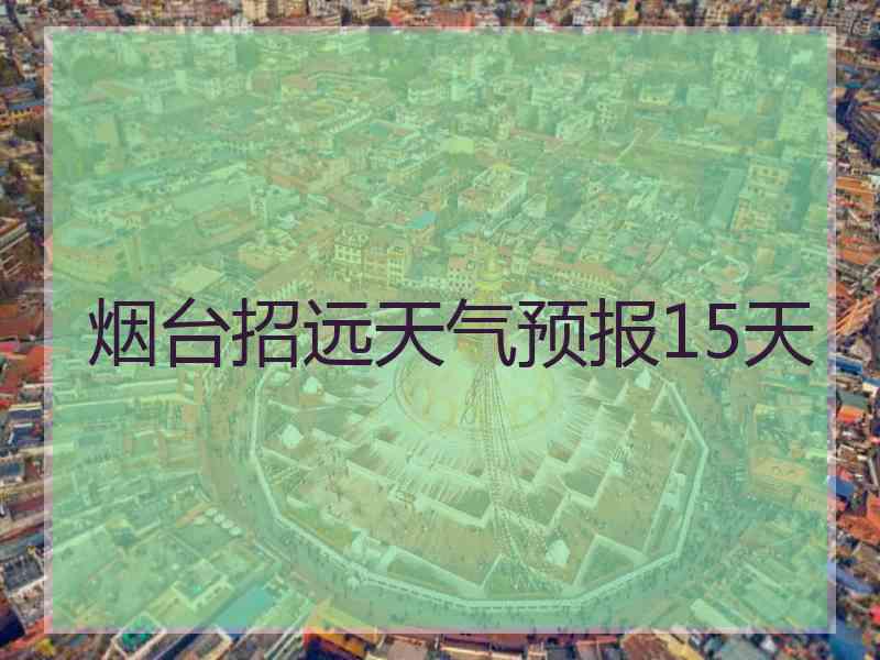 烟台招远天气预报15天