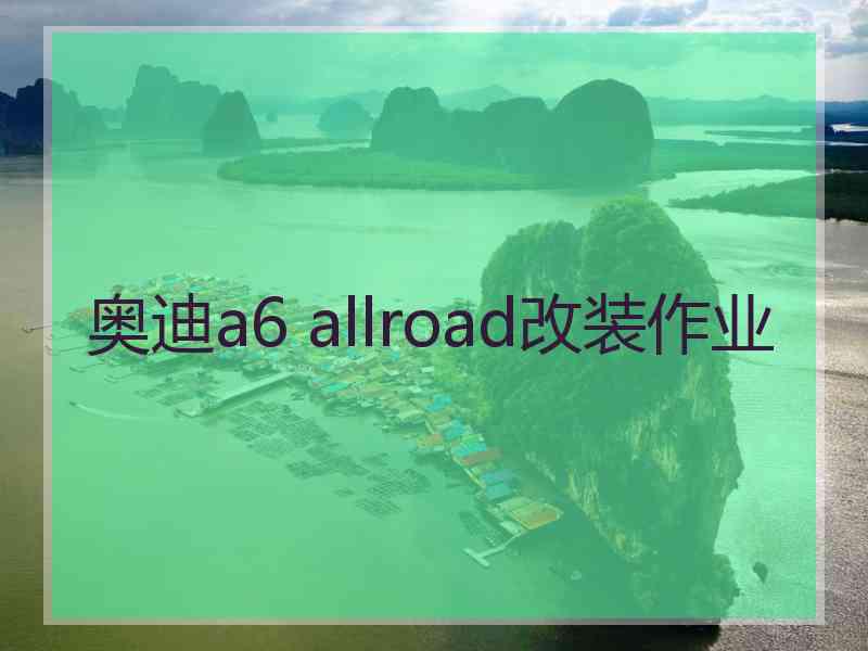 奥迪a6 allroad改装作业