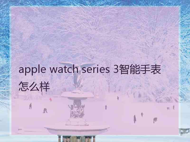 apple watch series 3智能手表怎么样