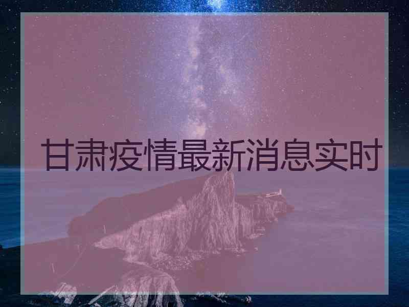 甘肃疫情最新消息实时