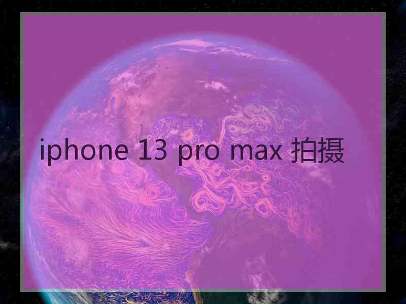 iphone 13 pro max 拍摄