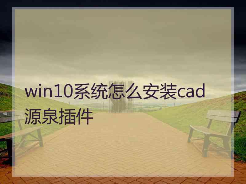 win10系统怎么安装cad源泉插件