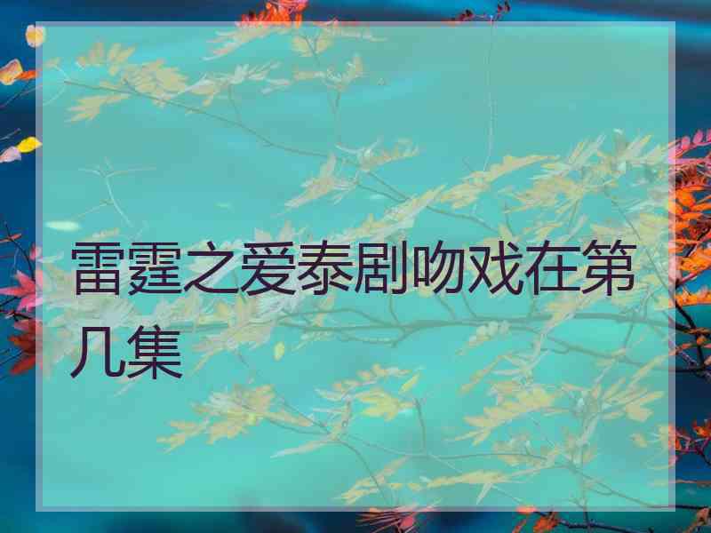 雷霆之爱泰剧吻戏在第几集