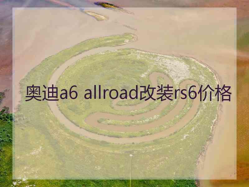 奥迪a6 allroad改装rs6价格