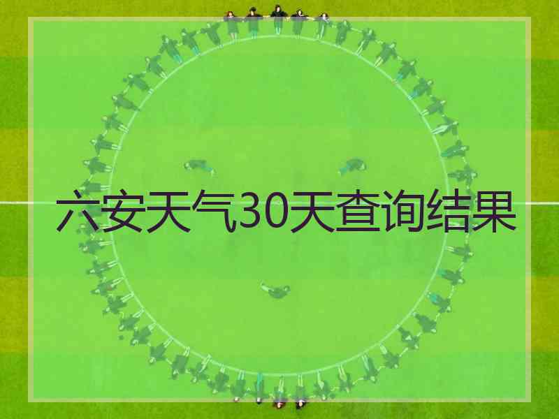 六安天气30天查询结果