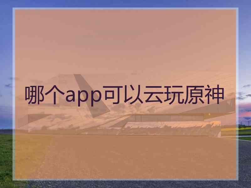 哪个app可以云玩原神