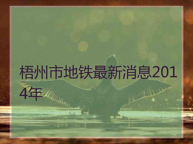 梧州市地铁最新消息2014年