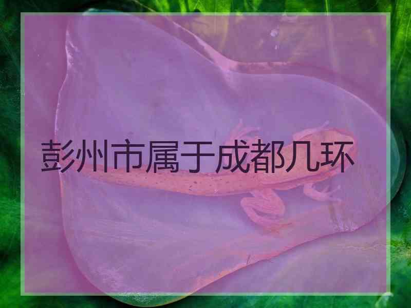 彭州市属于成都几环