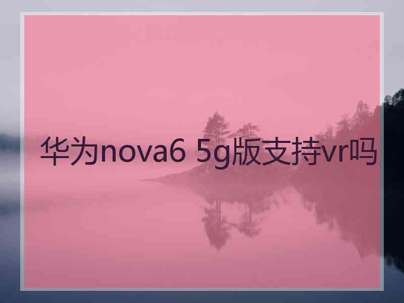 华为nova6 5g版支持vr吗