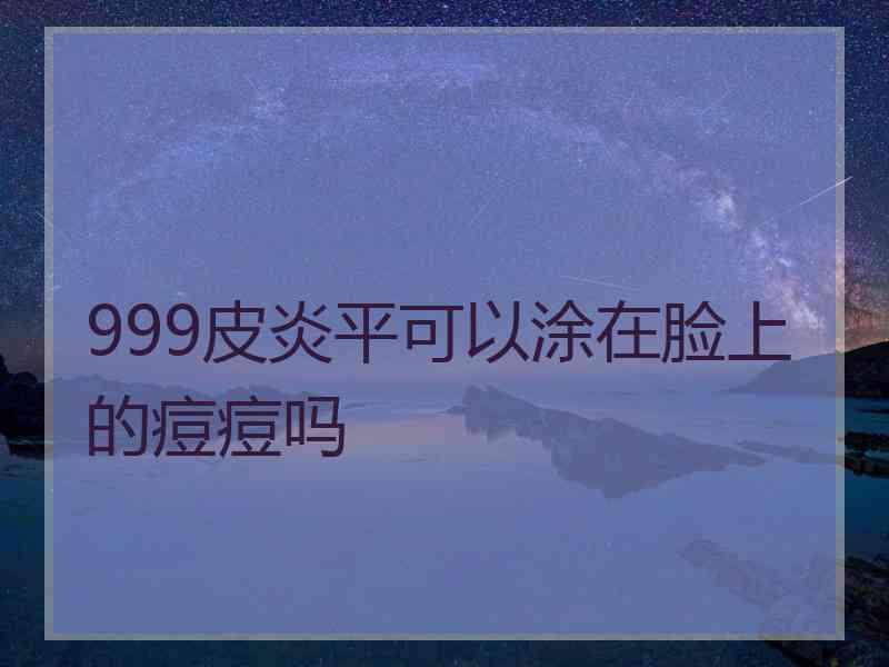 999皮炎平可以涂在脸上的痘痘吗