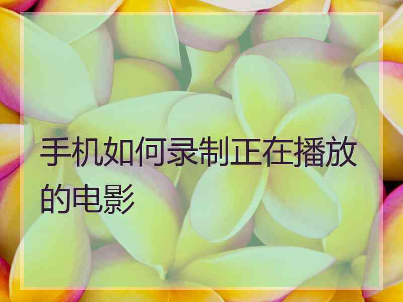 手机如何录制正在播放的电影