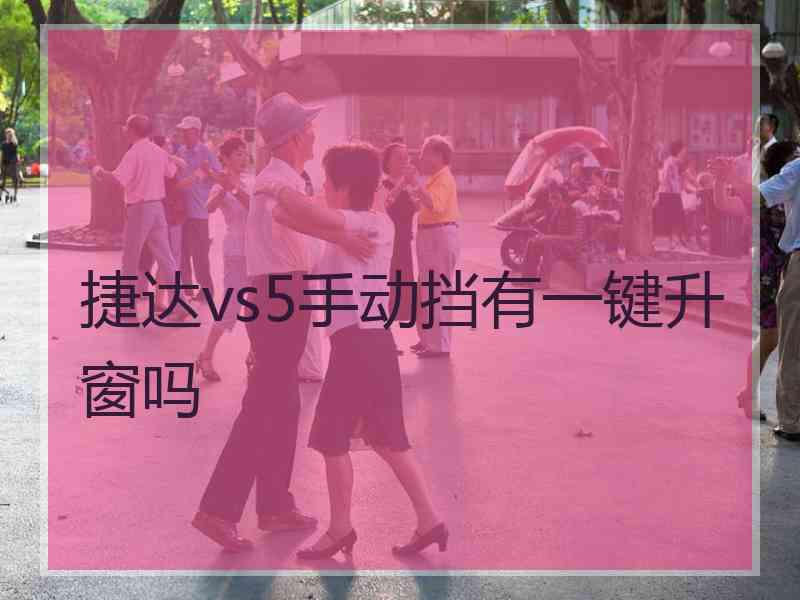 捷达vs5手动挡有一键升窗吗