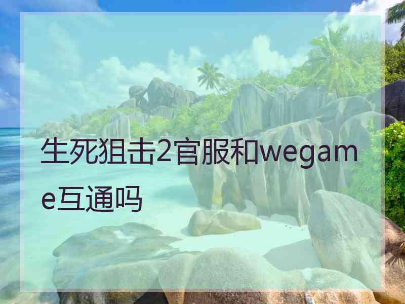 生死狙击2官服和wegame互通吗