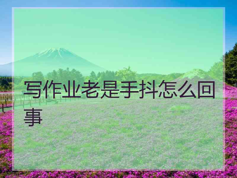 写作业老是手抖怎么回事