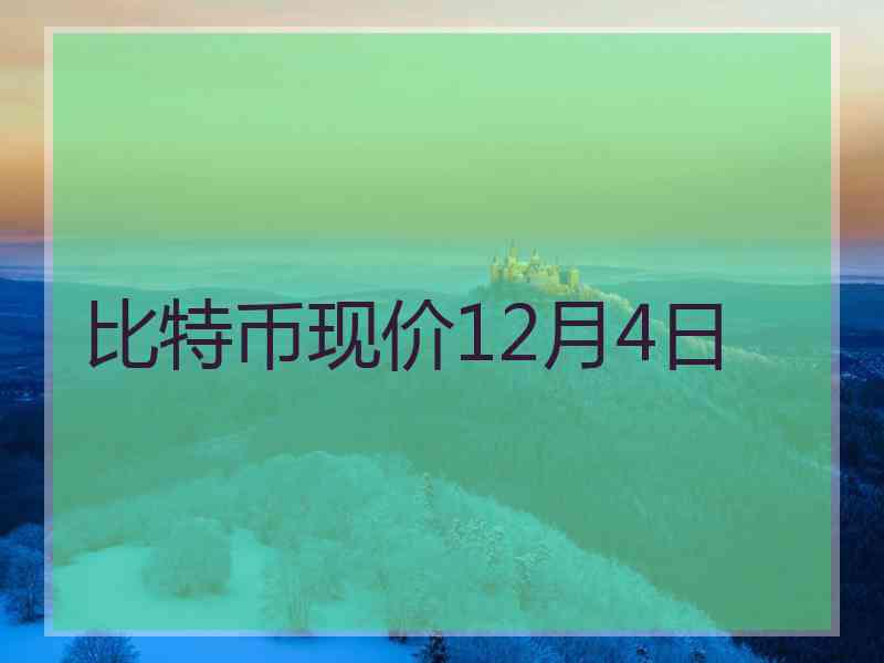 比特币现价12月4日