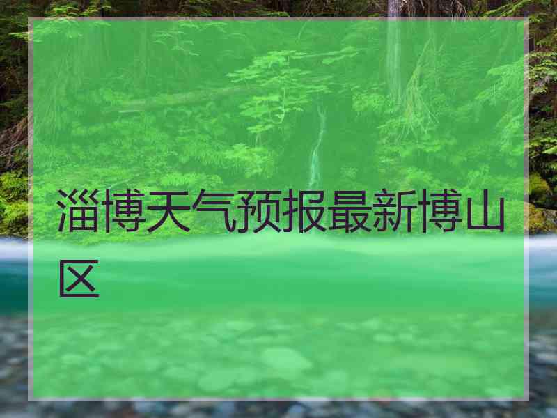 淄博天气预报最新博山区