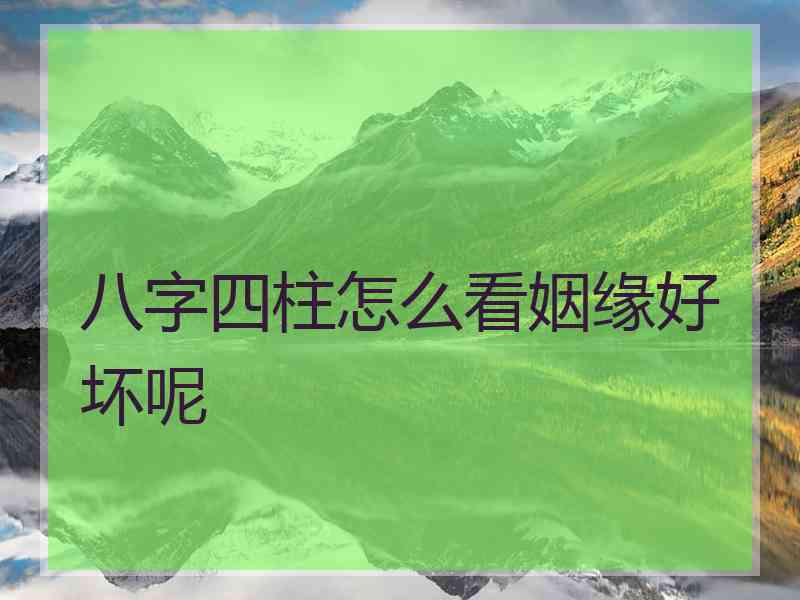 八字四柱怎么看姻缘好坏呢