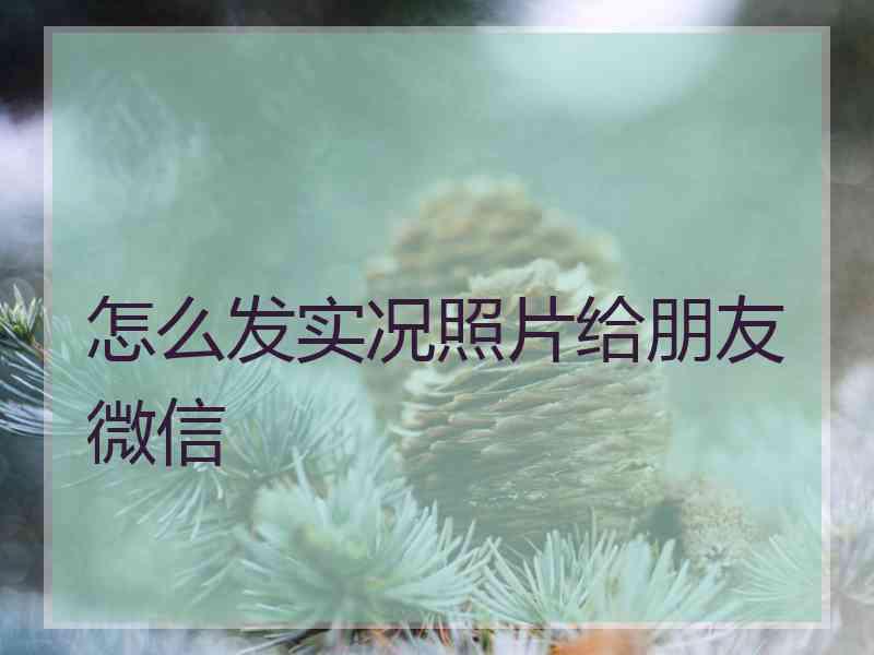 怎么发实况照片给朋友微信