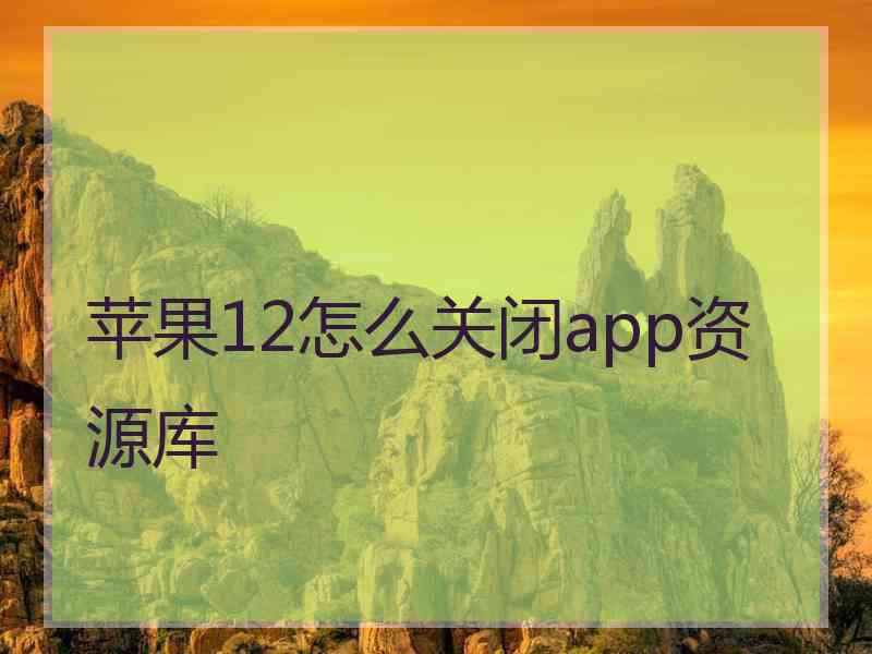 苹果12怎么关闭app资源库