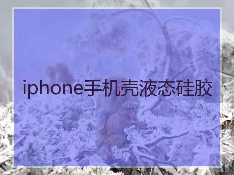 iphone手机壳液态硅胶