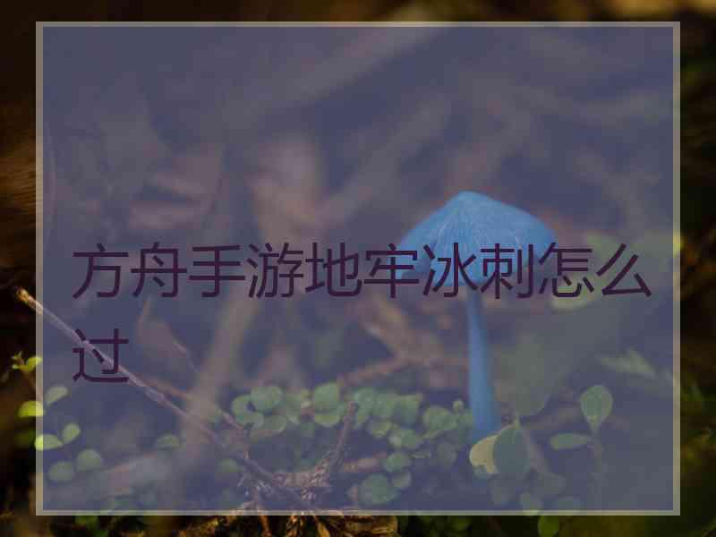 方舟手游地牢冰刺怎么过