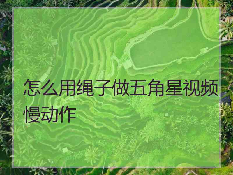 怎么用绳子做五角星视频慢动作