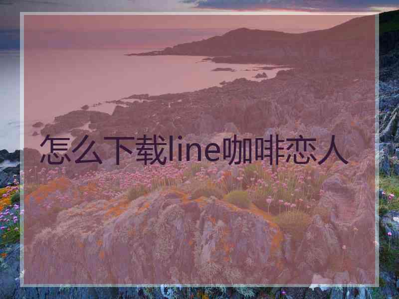 怎么下载line咖啡恋人