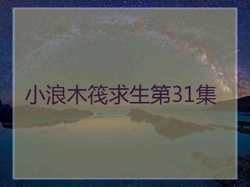 小浪木筏求生第31集